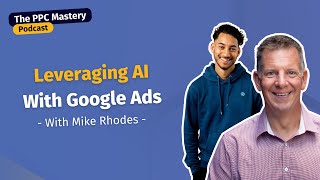 How to leverage AI with Google Ads (with Mike Rhodes) | The PPC Mastery Podcast Ep 27