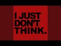 I JUST DON'T THINK