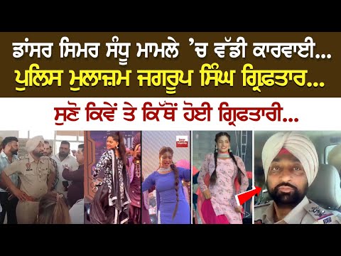 ਡਾਂਸਰ ਸਿਮਰ ਸੰਧੂ ਮਾਮਲੇ ’ਚ ਵੱਡੀ ਕਾਰਵਾਈ.. ਪੁਲਿਸ ਮੁਲਾਜ਼ਮ ਜਗਰੂਪ ਸਿੰਘ ਗ੍ਰਿਫ਼ਤਾਰ...
