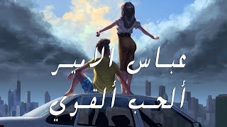 كلمات اغنية الحب القوي عباس الامير