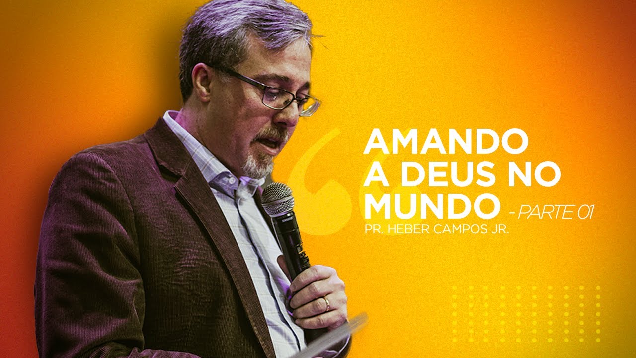 Amando a Deus no mundo | Parte 01 - Pr. Heber Campos Jr.