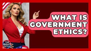 What Is Government Ethics? - The Right Politics