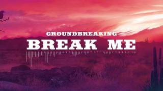 Groundbreaking | Break Me