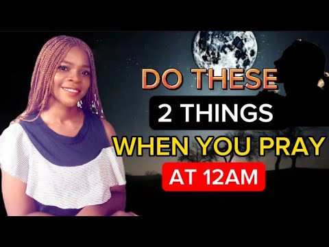 WHEN YOU PRAY AT 12AM, DO THESE 2 THINGS
