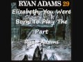 08 Elizabeth, You Were Born To Play The Part - Ryan Adams