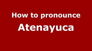 How to pronounce Atenayuca
