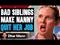 BAD SIBLINGS Make NANNY QUIT HER JOB They Live To Regret It Dhar Mann