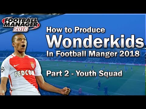 FM18 Guide - How to Produce Wonderkids in Football Manager 2018 - Part 2 - Youth Squad - FM18 Tips