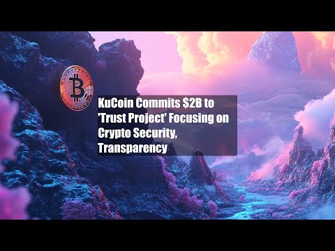 KuCoin Commits $2B to 'Trust Project' Focusing on Crypto Security, Transparency