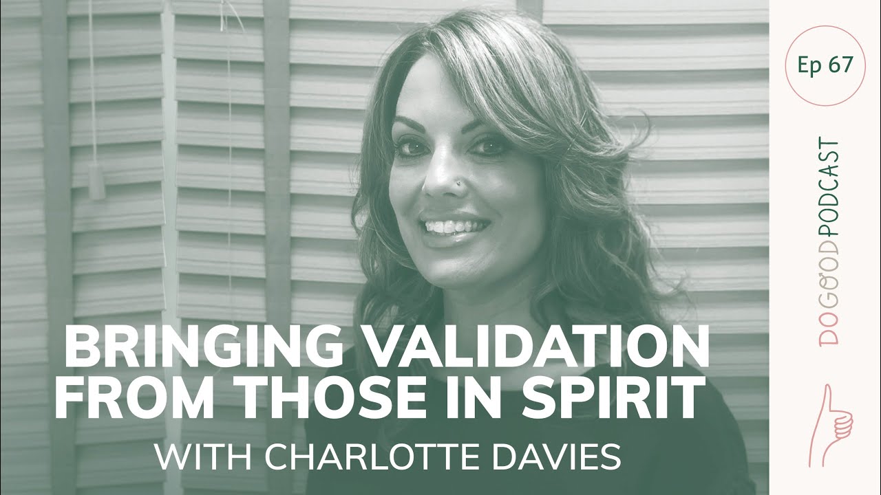 Do Good #67 Charlotte Davies (spirit medium) on bringing validation & comfort from those in spirit