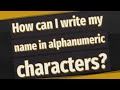 How can I write my name in alphanumeric characters?