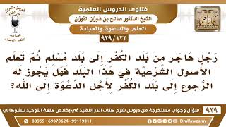 [122 -939] رجل تعلم الأصول الشرعية في هذا البلد فهل يجوز له الرجوع إلى بلده بلد الكفر لأجل الدعوة؟ image