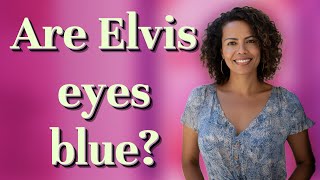 Are Elvis eyes blue?