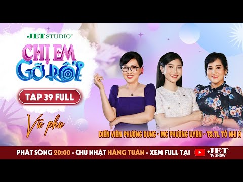 Chị Em Gỡ Rối 2025 - Tập 39: Vũ phu - Nghệ sĩ Phương Dung, TSTL Tô Nhi A, MC Phương Uyên