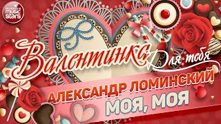 ВАЛЕНТИНКА Для Тебя 💕 МОЯ, МОЯ 💕 АЛЕКСАНДР ЛОМИНСКИЙ 💕