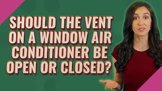 Should the vent on a window air conditioner be open or closed?