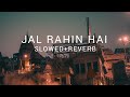 JAL RAHIN HAI (SLOWED+REVERB)|SLOWED REVERB
