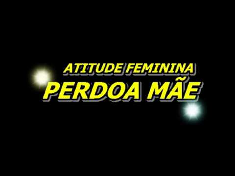 Atitude Feminina - Perdoa Mãe