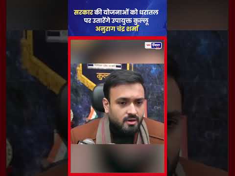 कुल्लू DC Anurag Chandra Sharma, Tourism & Horticulture पर फोकस