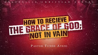 HOW NOT TO RECEIVE THE GRACE OF GOD IN VAIN (PART 2) || PASTOR TUNDE AYENI