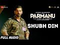 Shubh Din - Full Audio |PARMANU:The Story Of Pokhran| John Abraham | Jyotica Tangri,Keerthi Sagathia