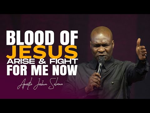 BLOOD OF JESUS ARISE & FIGHT FOR ME NOW - APOSTLE JOSHUA SELMAN