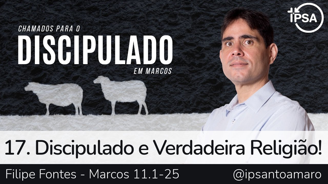 17. Discipulado e Verdadeira Religião! (Marcos 11.1-25) - Filipe Fontes