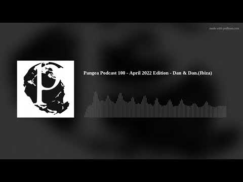 Pangea Podcast 100 - April 2022 Edition - Dan & Dan.(Ibiza)
