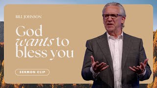 You Have a Mandate to Pray for God to Bless You - Bill Johnson Sermon Clip | Bethel Church