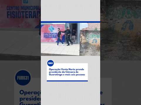 FURO31 - Operação Vento Norte prende presidente da Câmara de Guaratinga e mais seis pessoas