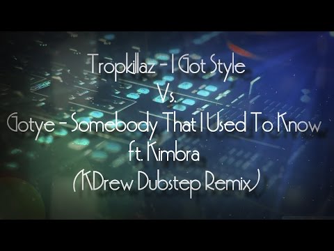 [MASHUP] Tropkillaz - I Got Style Vs. Gotye - Somebody That I Used To Know ft. Kimbra (KDrew Remix)