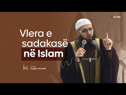 Vlera e sadakasë në Islam- Hoxhë Kujtim Ameti | HUTBE