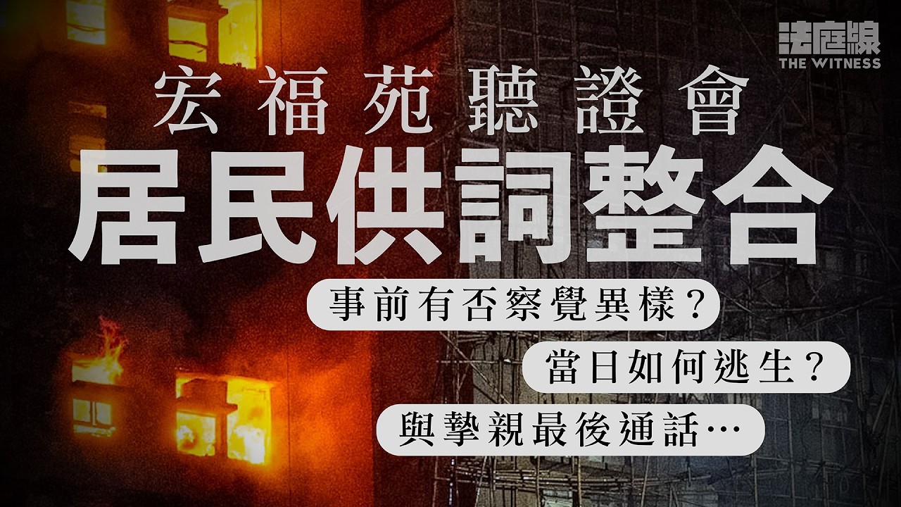 宏福苑聽證會｜居民供詞整合　事前有否察覺異樣？當日如何逃生？與摯親最後通話⋯