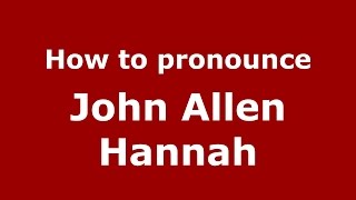 How to pronounce John Allen Hannah