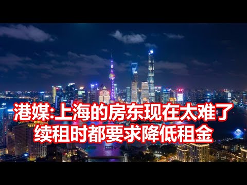 港媒 上海的房东现在太难了 续租时都要求降低租金