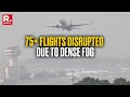 BREAKING Over 75 Flights Distrupted 20 Air India Flights Cancelled Due To Dense Fog