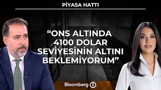 Piyasa Hattı - "Ons Altında 4100 Dolar Seviyesinin Altını Beklemiyorum"  | 28 Ey
