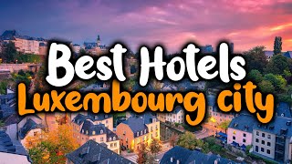 Best Hotels In Luxembourg City - For Families, Couples, Work Trips, Luxury & Bud