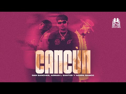 Dan Sánchez x Adrian L Santos x @NanpaBasicoOficial  - Cancún [Official Video]