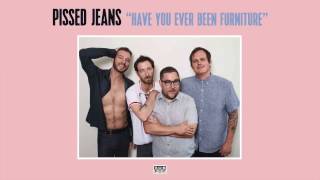 Pissed Jeans - Have You Ever Been Furniture