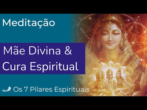 Meditação Mãe Divina e Cura Espiritual - Os 7 Pilares Espirituais