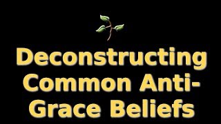Deconstructing Common Anti-Grace Beliefs