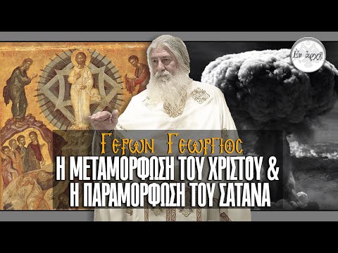 Γέρων Γεώργιος: Η ΜΕΤΑΜΟΡΦΩΣΗ ΤΟΥ ΧΡΙΣΤΟΥ ΚΑΙ Η ΠΑΡΑΜΟΡΦΩΣΗ ΤΟΥ ΣΑΤΑΝΑ