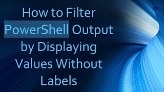 How to Filter PowerShell Output by Displaying Values Without Labels