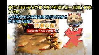 時事炒飯 - 美伊全面戰爭突然重啓是特朗普政府一個精心戰略大棋局！分析美伊這次再爆發衝突的背後有?