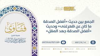 الجمع بين حديث "أفضل الصدقة ما كان عن ظهرغنى" وحديث "أفضل الصدقة جهد المقل" (9582) image