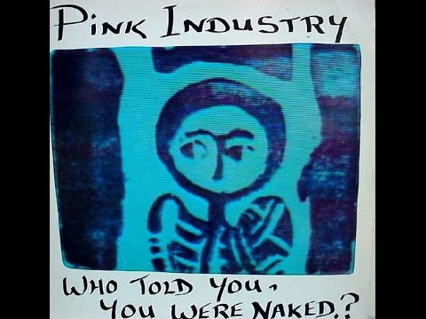 PINK INDUSTRY - WHO TOLD YOU, YOU WERE NAKED? 1983 (FULL ALBUM HD)