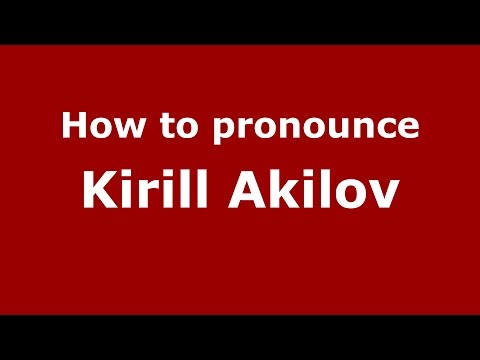 How to pronounce Kirill Akilov (Russian/Russia)  - PronounceNames.com