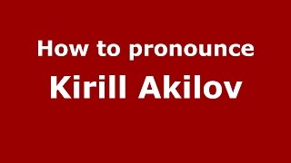 How to pronounce Kirill Akilov