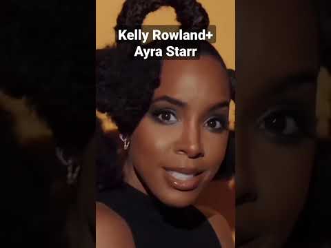 Kelly Rowland and Ayra Starr hook up